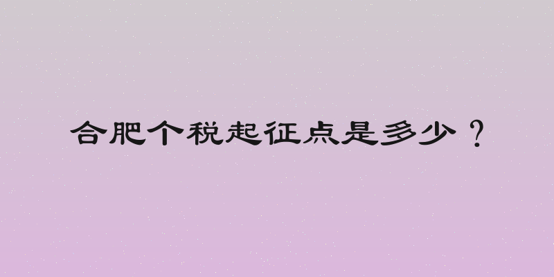 合肥个税起征点是多少？