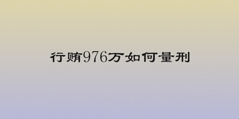 行贿976万如何量刑
