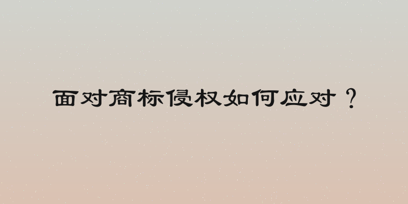 面对商标侵权如何应对？