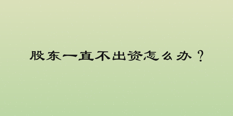 股东一直不出资怎么办？