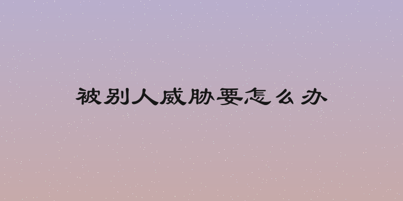 被别人威胁要怎么办