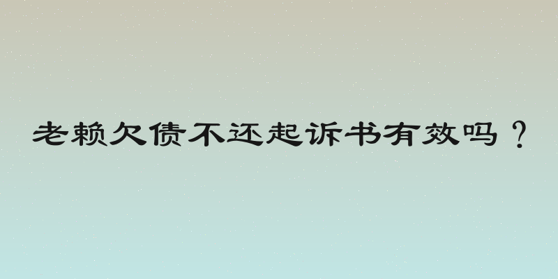 老赖欠债不还起诉书有效吗？