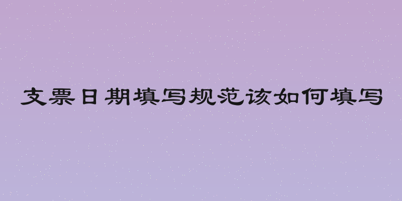 支票日期填写规范该如何填写