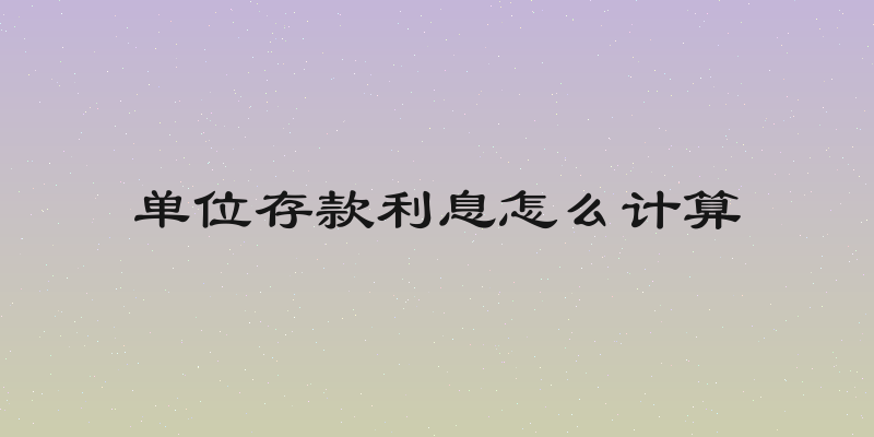 单位存款利息怎么计算