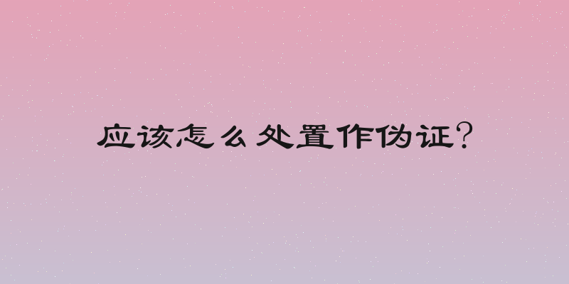 应该怎么处置作伪证?