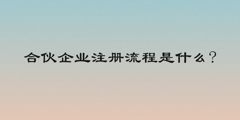 合伙企业注册流程是什么?