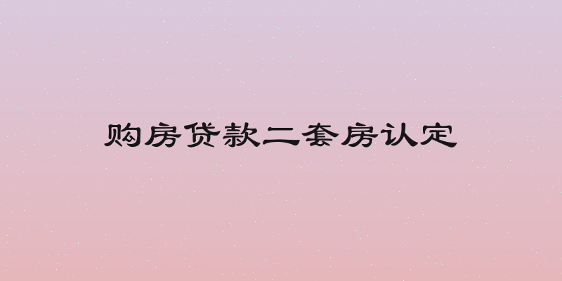 购房贷款二套房认定