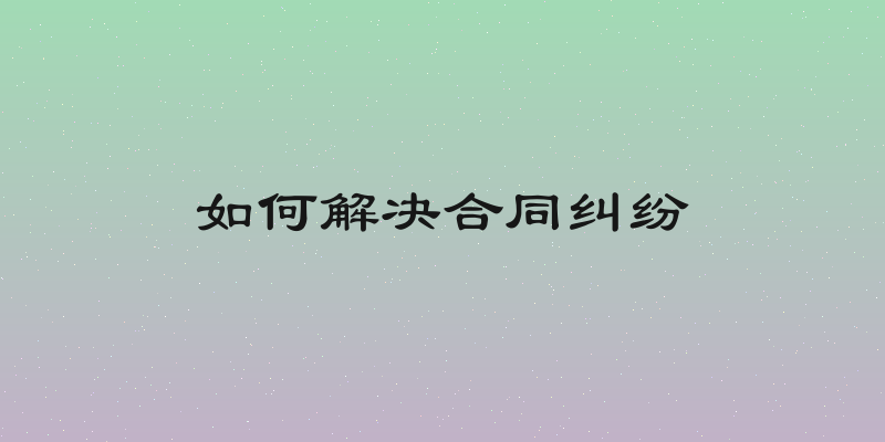 如何解决合同纠纷