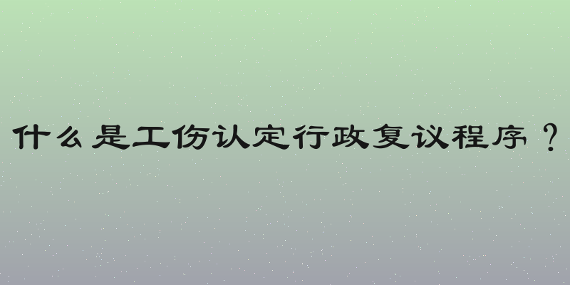 什么是工伤认定行政复议程序？