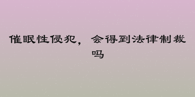 催眠性侵犯，会得到法律制裁吗