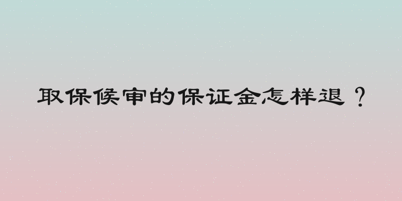 取保候审的保证金怎样退？
