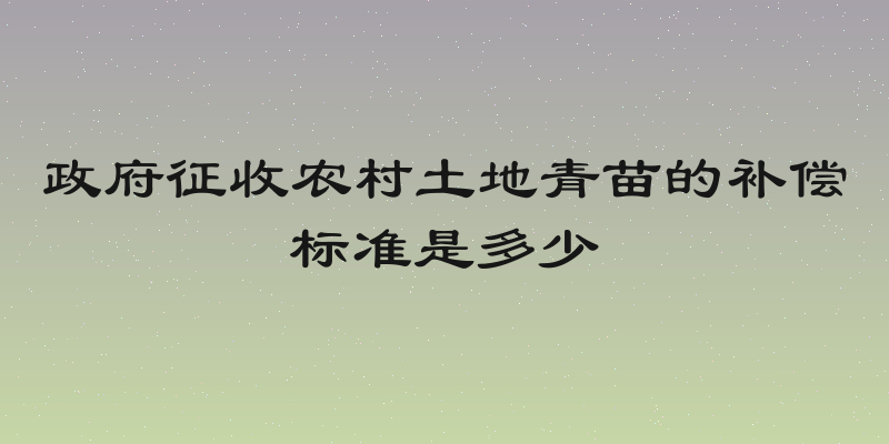 政府征收农村土地青苗的补偿标准是多少