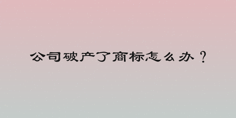 公司破产了商标怎么办？