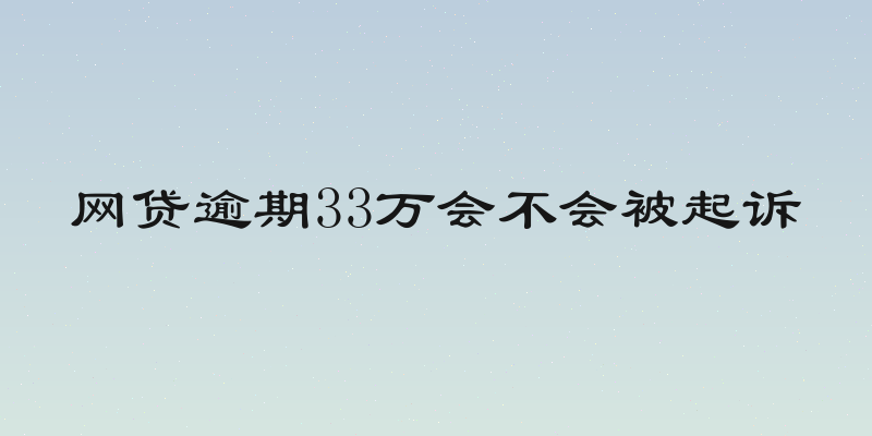 网贷逾期33万会不会被起诉