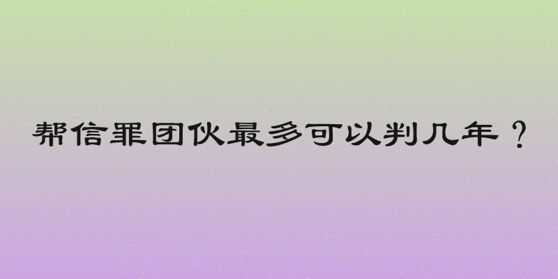 帮信罪团伙最多可以判几年？