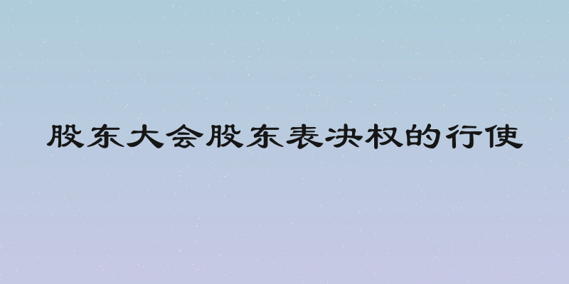 股东大会股东表决权的行使