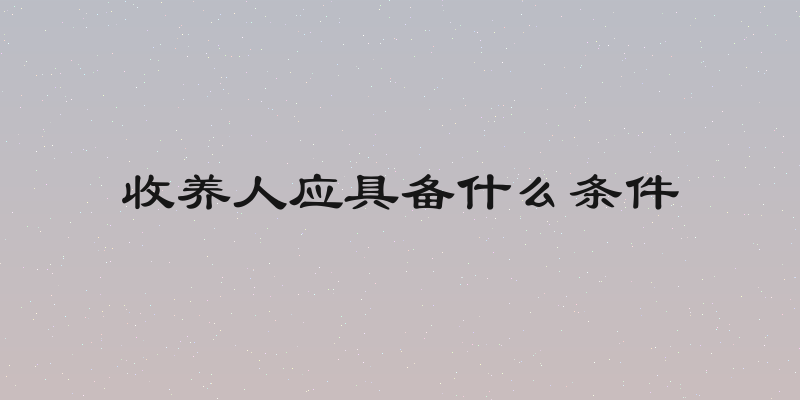 收养人应具备什么条件