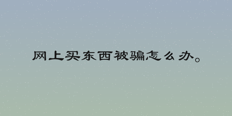 网上买东西被骗怎么办。