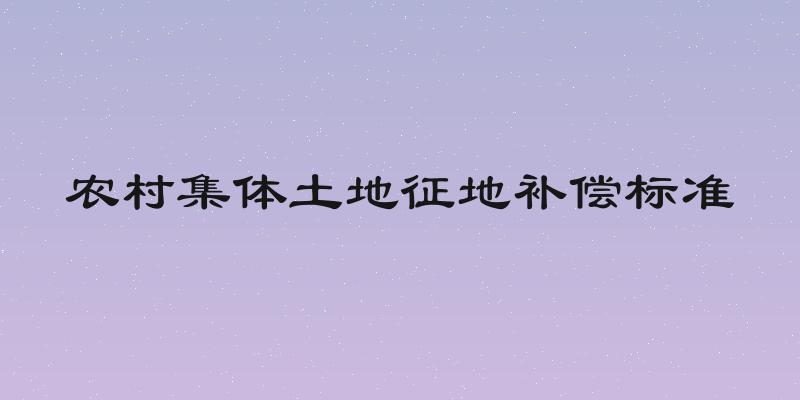 农村集体土地征地补偿标准