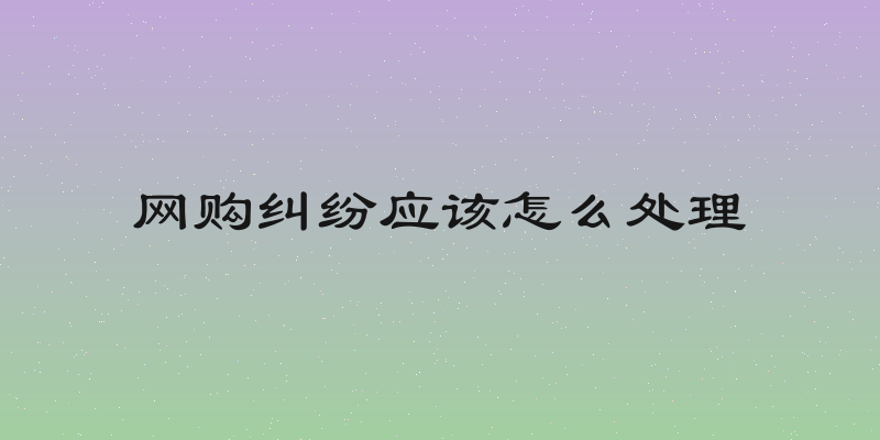 网购纠纷应该怎么处理