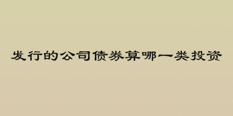 发行的公司债券算哪一类投资