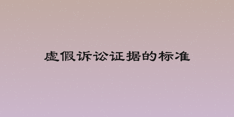 虚假诉讼证据的标准