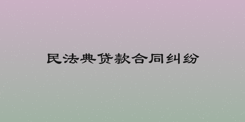 民法典贷款合同纠纷