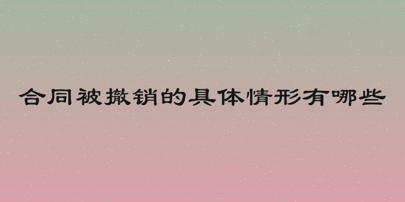 合同被撤销的具体情形有哪些