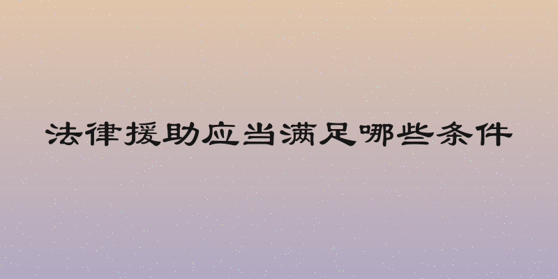 法律援助应当满足哪些条件