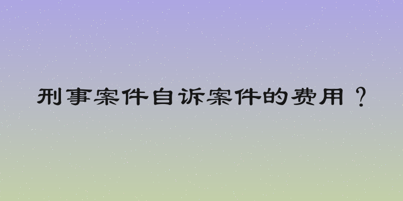 刑事案件自诉案件的费用？