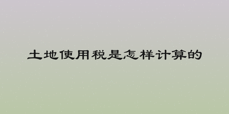 土地使用税是怎样计算的