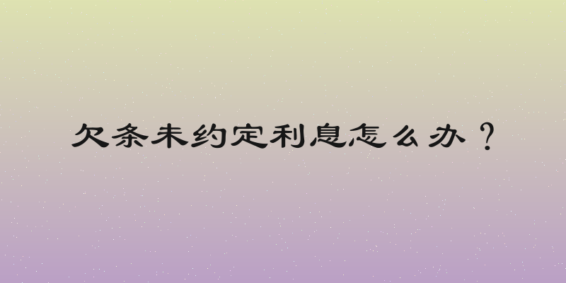 欠条未约定利息怎么办？