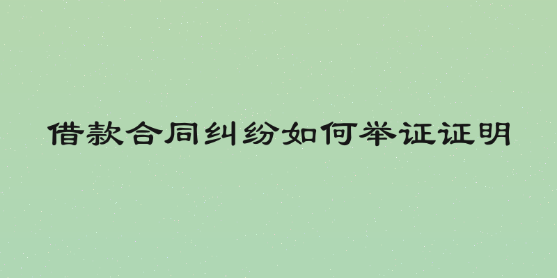 借款合同纠纷如何举证证明