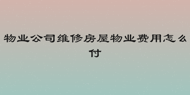 物业公司维修房屋物业费用怎么付