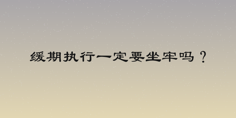缓期执行一定要坐牢吗？