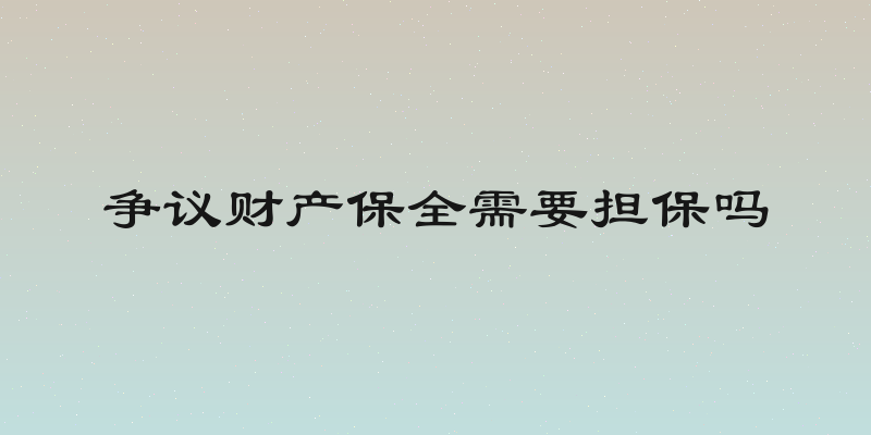 争议财产保全需要担保吗