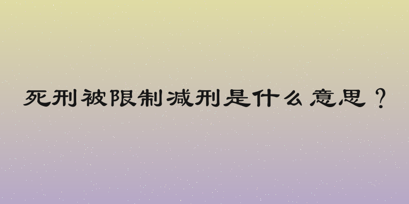 死刑被限制减刑是什么意思？