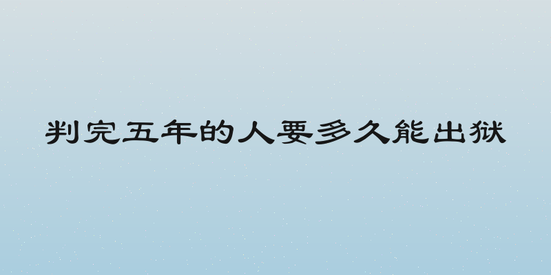 判完五年的人要多久能出狱