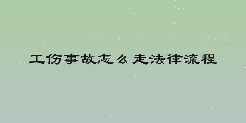 工伤事故怎么走法律流程