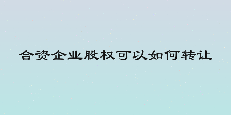 合资企业股权可以如何转让