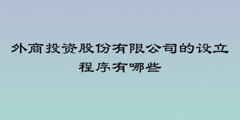 外商投资股份有限公司的设立程序有哪些