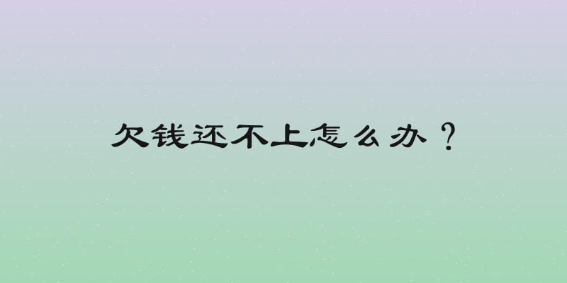 欠钱还不上怎么办？