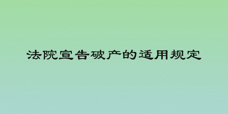法院宣告破产的适用规定