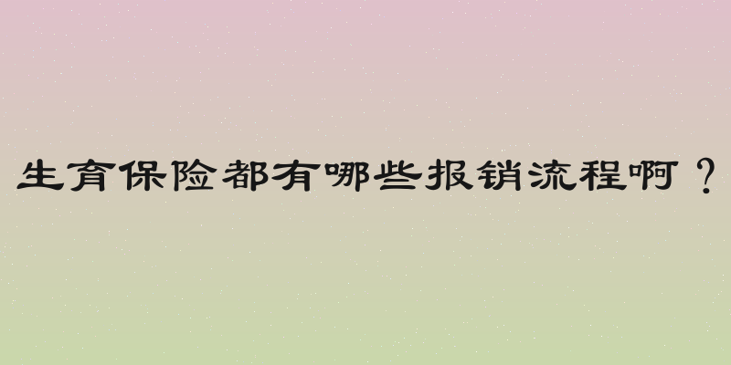 生育保险都有哪些报销流程啊？