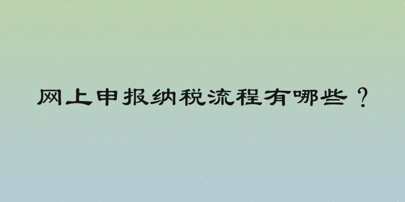 网上申报纳税流程有哪些？