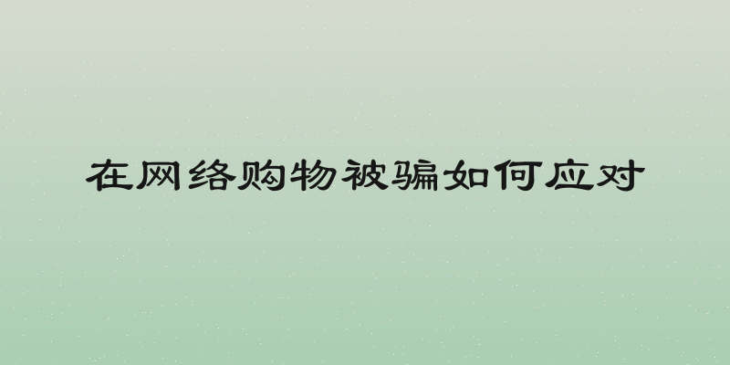 在网络购物被骗如何应对