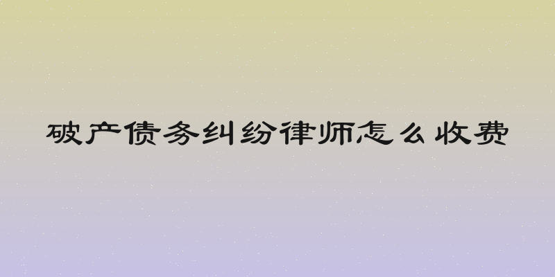 破产债务纠纷律师怎么收费