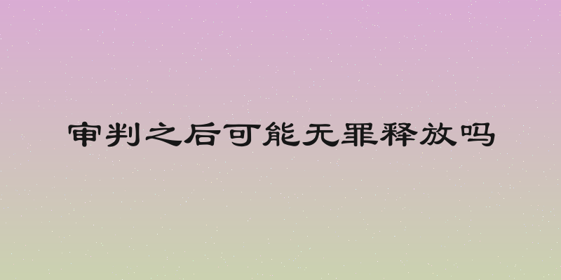 审判之后可能无罪释放吗