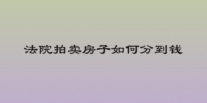 法院拍卖房子如何分到钱