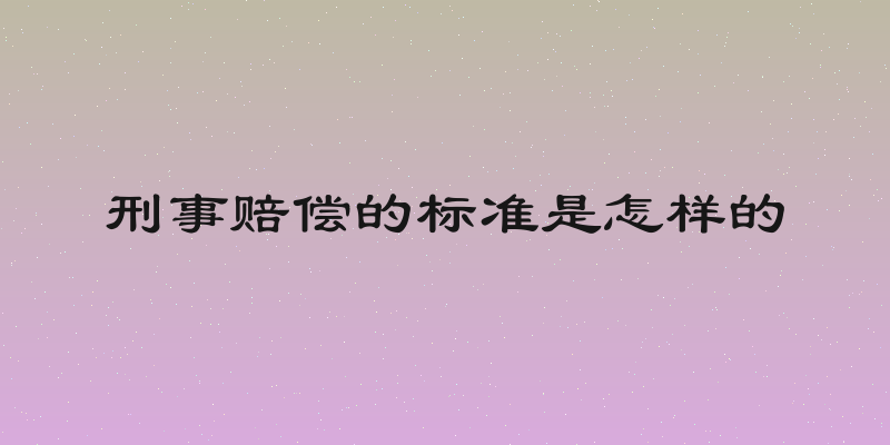 刑事赔偿的标准是怎样的